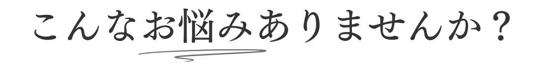 こんなお悩みありませんか？